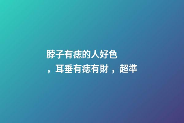 脖子有痣的人好色，耳垂有痣有財，超準